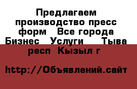 Предлагаем производство пресс-форм - Все города Бизнес » Услуги   . Тыва респ.,Кызыл г.